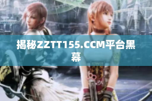 揭秘ZZTT155.CCM平台黑幕