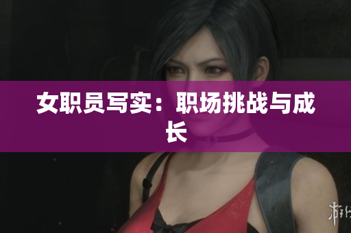 女职员写实：职场挑战与成长