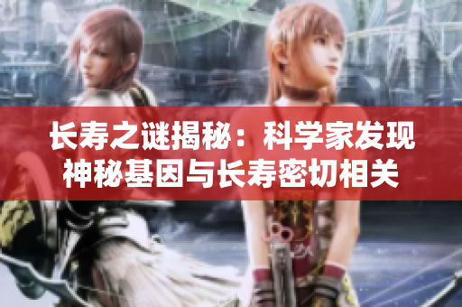 长寿之谜揭秘：科学家发现神秘基因与长寿密切相关