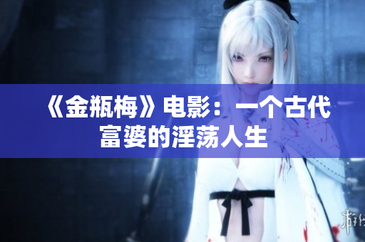 《金瓶梅》电影：一个古代富婆的淫荡人生