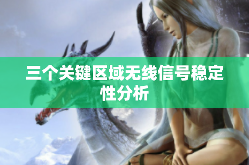 三个关键区域无线信号稳定性分析