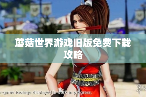 蘑菇世界游戏旧版免费下载攻略