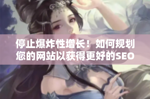 停止爆炸性增长！如何规划您的网站以获得更好的SEO结果