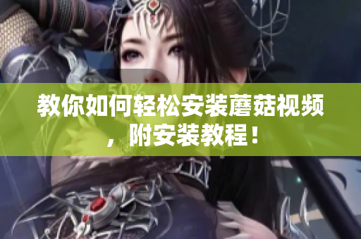 教你如何轻松安装蘑菇视频，附安装教程！