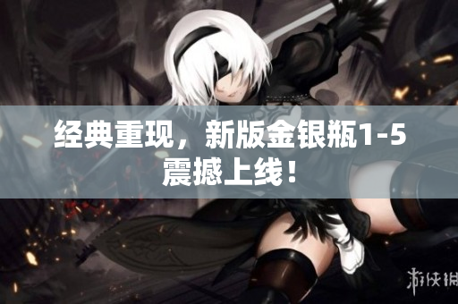 经典重现，新版金银瓶1-5震撼上线！