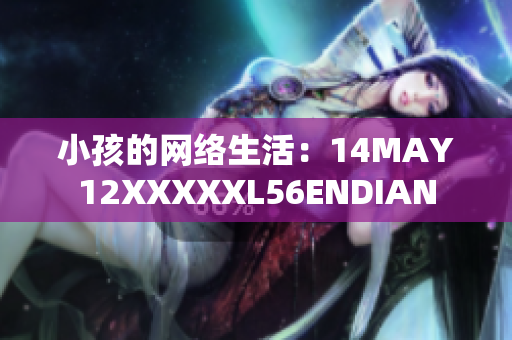 小孩的网络生活：14MAY12XXXXXL56ENDIAN