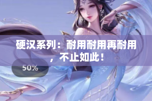 硬汉系列：耐用耐用再耐用，不止如此！