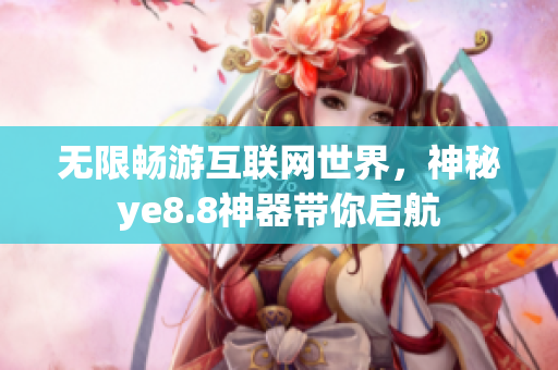 无限畅游互联网世界，神秘ye8.8神器带你启航