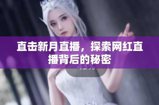 直击新月直播，探索网红直播背后的秘密