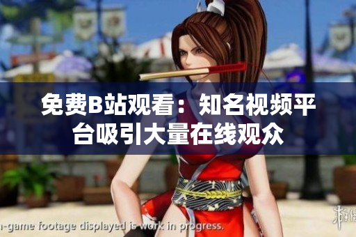 免费B站观看：知名视频平台吸引大量在线观众