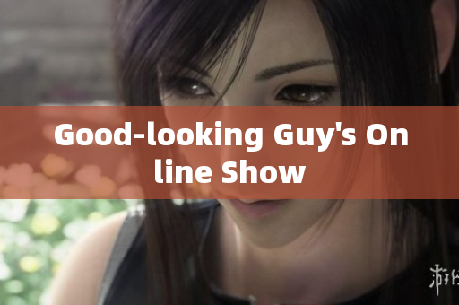 Good-looking Guy's Online Show
