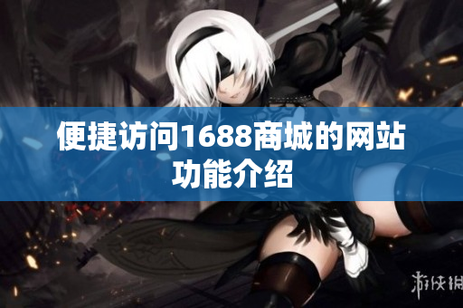 便捷访问1688商城的网站功能介绍