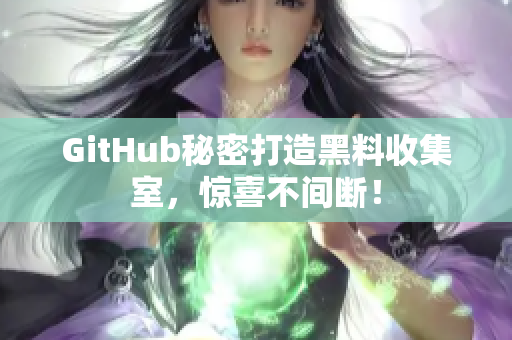 GitHub秘密打造黑料收集室，惊喜不间断！