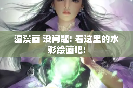 湿漫画 没问题! 看这里的水彩绘画吧!