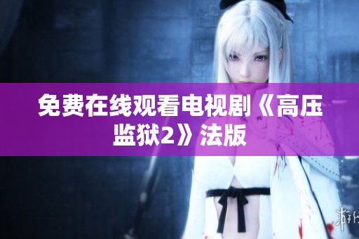 免费在线观看电视剧《高压监狱2》法版