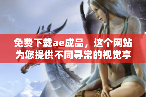 免费下载ae成品，这个网站为您提供不同寻常的视觉享受