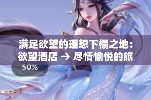满足欲望的理想下榻之地：欲望酒店 → 尽情愉悦的旅游胜地：欲望酒店