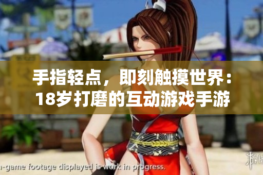 手指轻点，即刻触摸世界：18岁打磨的互动游戏手游