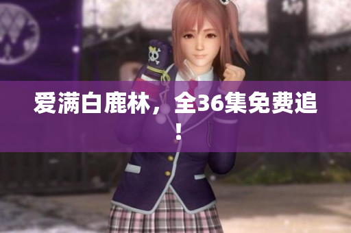 爱满白鹿林，全36集免费追！