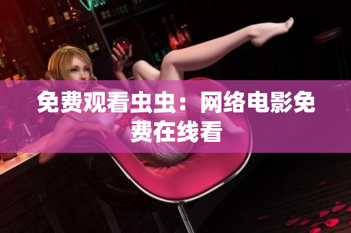 免费观看虫虫：网络电影免费在线看