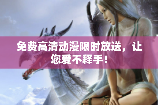 免费高清动漫限时放送，让您爱不释手！