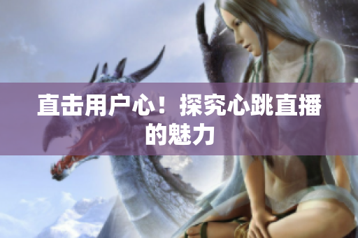 直击用户心！探究心跳直播的魅力