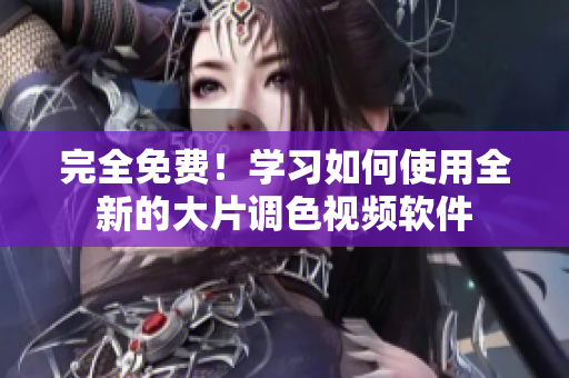 完全免费！学习如何使用全新的大片调色视频软件