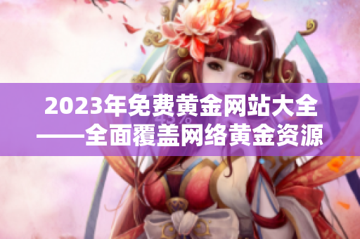 2023年免费黄金网站大全——全面覆盖网络黄金资源！