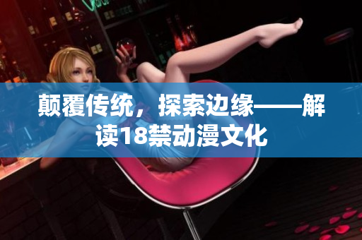 颠覆传统，探索边缘——解读18禁动漫文化