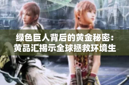绿色巨人背后的黄金秘密：黄品汇揭示全球拯救环境生意
