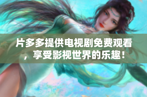 片多多提供电视剧免费观看，享受影视世界的乐趣！