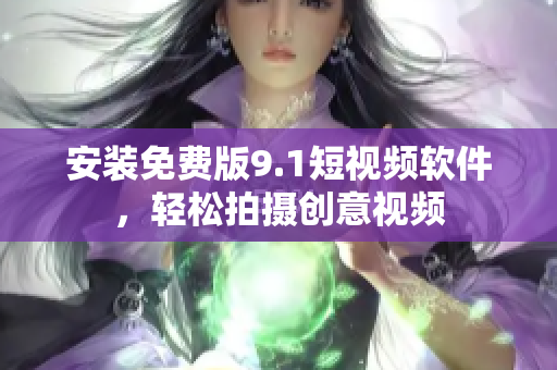 安装免费版9.1短视频软件，轻松拍摄创意视频
