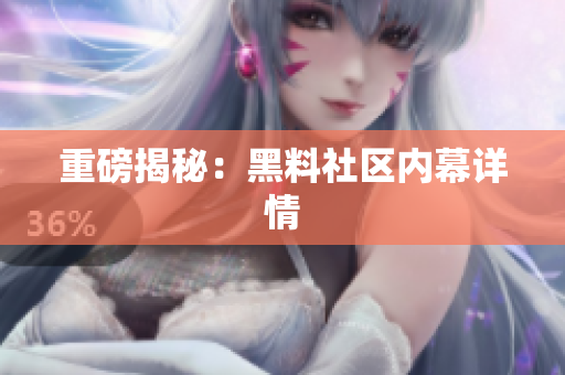 重磅揭秘：黑料社区内幕详情
