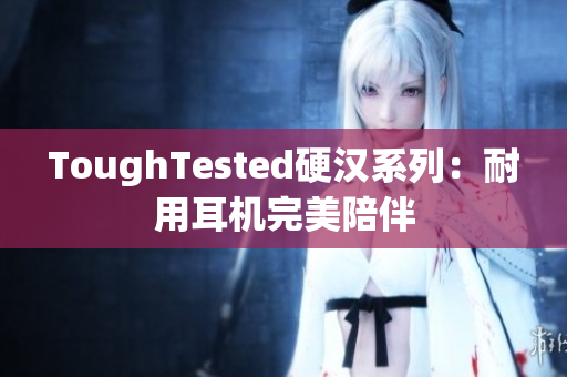 ToughTested硬汉系列：耐用耳机完美陪伴