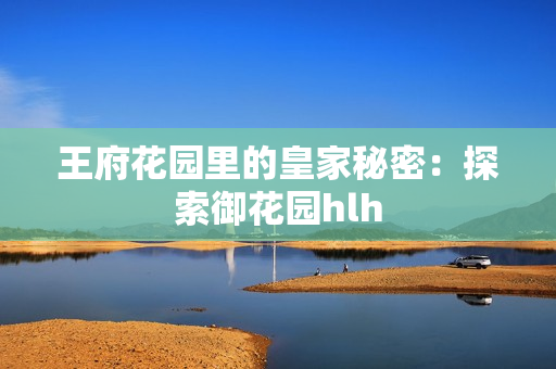 王府花园里的皇家秘密：探索御花园hlh