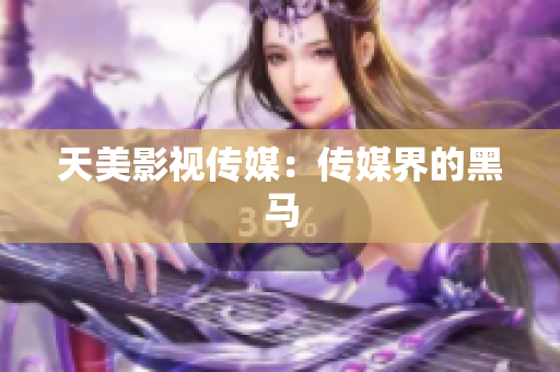 天美影视传媒：传媒界的黑马