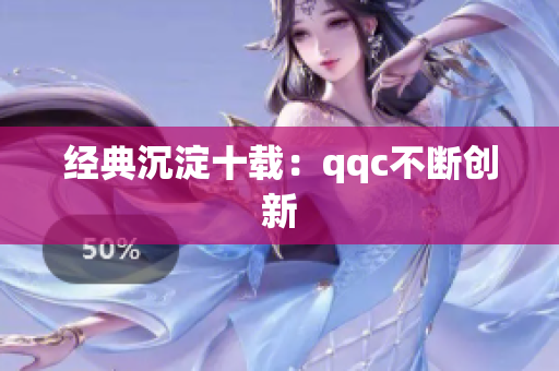 经典沉淀十载：qqc不断创新