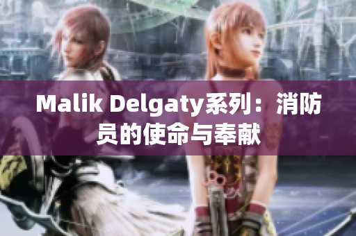 Malik Delgaty系列：消防员的使命与奉献