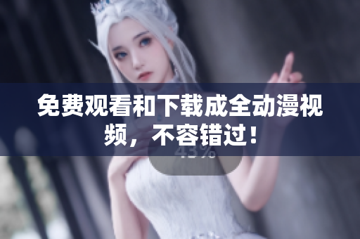 免费观看和下载成全动漫视频，不容错过！