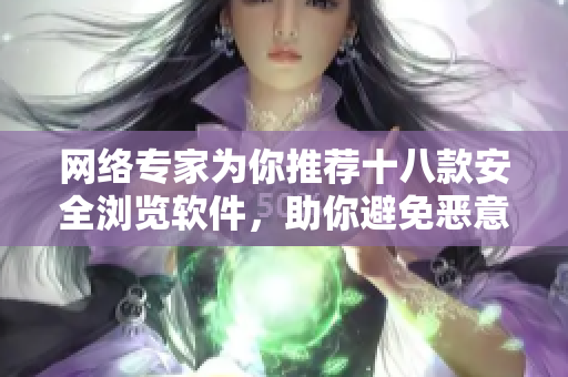 网络专家为你推荐十八款安全浏览软件，助你避免恶意内容！