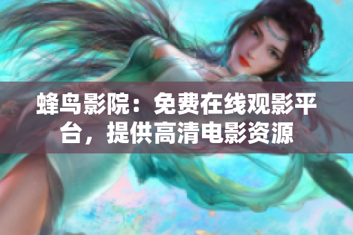 蜂鸟影院：免费在线观影平台，提供高清电影资源