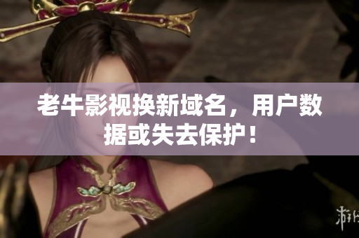 老牛影视换新域名，用户数据或失去保护！