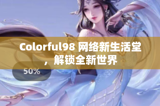 Colorful98 网络新生活堂，解锁全新世界