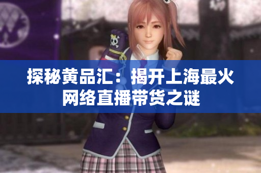 探秘黄品汇：揭开上海最火网络直播带货之谜