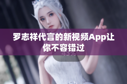 罗志祥代言的新视频App让你不容错过