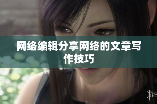 网络编辑分享网络的文章写作技巧