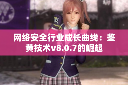 网络安全行业成长曲线：鉴黄技术v8.0.7的崛起