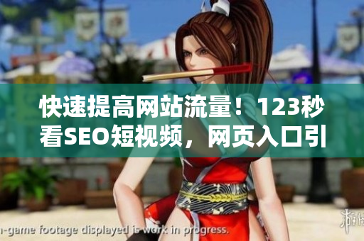 快速提高网站流量！123秒看SEO短视频，网页入口引流！