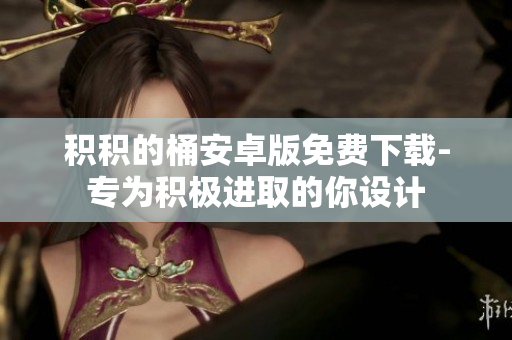积积的桶安卓版免费下载-专为积极进取的你设计