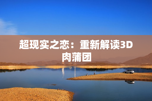 超现实之恋：重新解读3D肉蒲团